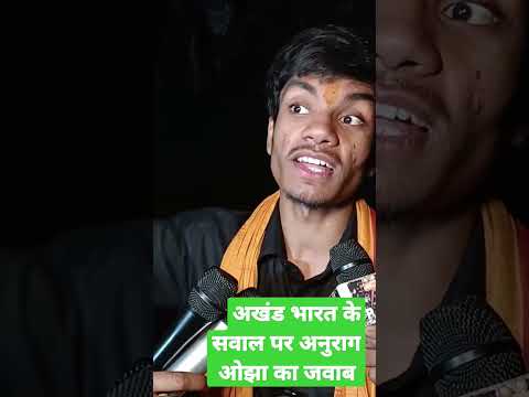 अखंड भारत के सवाल पर अनुराग ओझा का जवाब #anuragojha