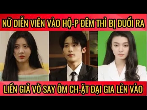 Nữ diễn viên vào hộ-p đêm thì bị đuổi ra liền giả vờ say ôm ch-ặt đại gia lẻn vào