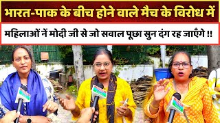 भारत पाक के बीच होने वाले मैच के विरोध में महिलाओं नें मोदी जी से जो पूछा सुनकर दंग रह जाएँगे !