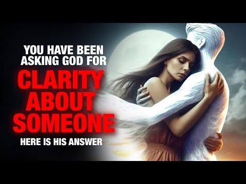 You Have Been Asking God For Clarity About SOMEONE - Here is His Answer