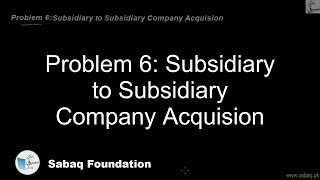Problem 6: Subsidiary to Subsidiary Company Acquision
