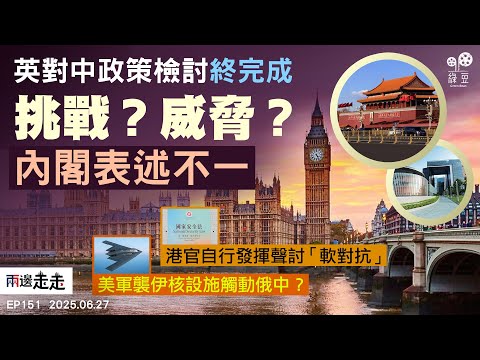 EP151｜英外相視中國為「威脅」，仍尋求可行領域合作｜打擊「軟對抗」成主旋律，港府高官用力表態｜伊朗核設施遭空襲，美毀俄中後援線？｜兩邊走走