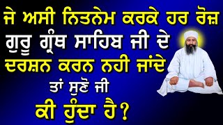 ਨਿਤਨੇਮ ਕਰਕੇ ਜੇ ਅਸੀਂ ਗੁਰੂ ਗ੍ਰੰਥ ਸਾਹਿਬ ਜੀ ਦਰਸ਼ਨ ਨਹੀਂ ਕਰਦੇ ਤਾ ਕੀ ਹੁੰਦਾ ਹੈ ? Gurbani Katha ! Sakhiyaan