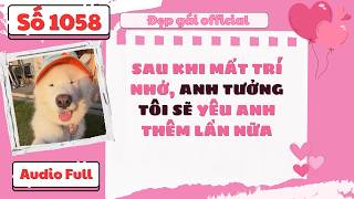 SAU KHI MẤT TRÍ NHỚ ANH TƯỞNG TÔI SẼ YÊU ANH THÊM LẦN NỮA | Đẹp Gái Official số 1058 | Audio Full