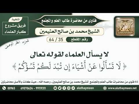 أرشيف الإسلام 35 64 لا يسأل العلماء لقوله تعالى لا تسألوا عن أشياء إن تبد لكم تسؤكم ابن عثيمين من الشيخ محمد بن صالح العثيمين