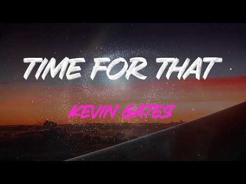 Kevin Gates - Time For That Lyrics | Do You Think I'll Ever Need Your Love More Than You Need Me?