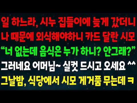 (반전신청사연)일 하느라 시누 집들이 늦게 가니 나 때문에 외식해야하니 카드 달란 시모 "너 없는데 음식은 누가하니 안그래?" 실컷 드시고 오세요 그날밤 식당에서 시모 게거품무는데