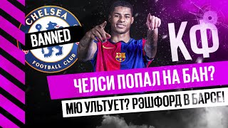 КФ! Челси попал в бан? МЮ ультует? Рэшфорд в Барсе!