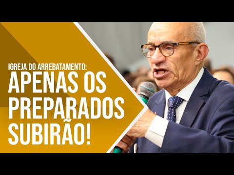 SOMENTE OS PREPARADOS SUBIRÃO: O PERFIL DA IGREJA DO ARREBATAMENTO - PR. GEZIEL GOMES