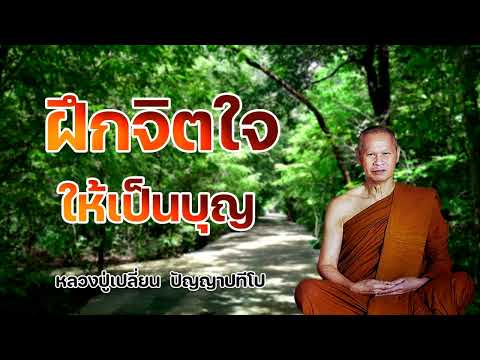 ฝึกจิตใจให้เป็นบุญ หลวงปู่เปลี่ยน ปัญญาปทีโป