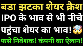 बडा झटका शेयर क्रैश, IPO के भाव से भी नीचे पहुंचा शेयर का भाव! फसे निवेशक! कंपनी का ऐलान!