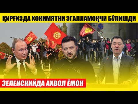 ҚИРҒИЗДА ХОКИМЯТНИ ЭГАЛЛАМОҚЧИ БЎЛИШДИ---ЗЕЛЕНСКИЙДА АХВОЛ ЁМОН