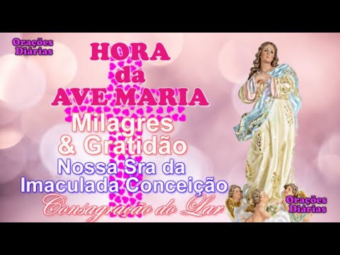 Hora da Ave Maria, Gratidão e Milagres, Imaculada Conceição, Consagração do Lar