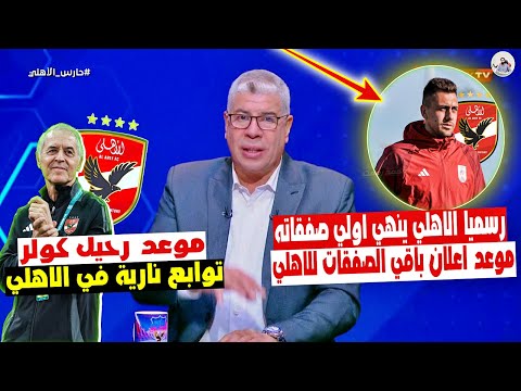 شوبير " حسم الاهلي رسميا اولي صفقاته بالاسم " موعد اعلان 3 صفقات و موعد رحيل كولر ورحيله عن الاهلي !