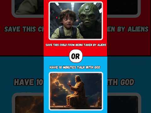 Would you rather? | Save this child from being taken by aliens or have 10 minutes talk with God?