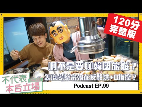 【完整版】不代表本台立場ep.99：啊不是要聊韓國旅遊？怎麼變蔡宗翰在反駁洪+0指控？