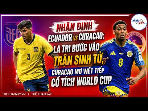 Nhận định Ecuador vs Curacao: La Tri bước vào trận sinh tử, Curacao mơ viết tiếp cổ tích World Cup