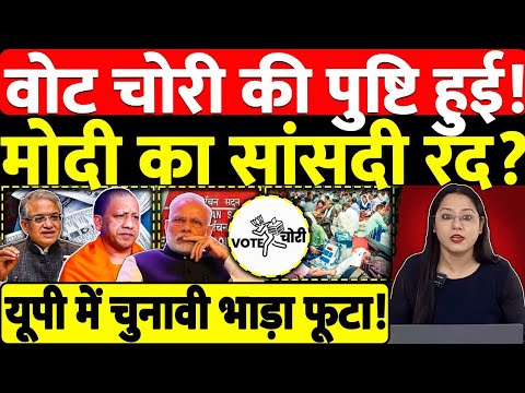 वोट चोरी की पुष्टि हुई! मोदी का सांसदी रद? यूपी में चुनावी भाड़ा फूटा!