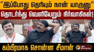 “இப்போது தெரியும் நான் யாருனு” தொடர்ந்து வெளியேறும் நிர்வாகிகள்!கம்பீரமாக சொன்ன Seeman | NTK | PTD