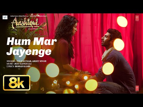 Hum Mar Jayenge 8K Full Video Song | Aashiqui 2 | Tulsi Kumar, Arijit Singh | Aditya K, Shraddha K