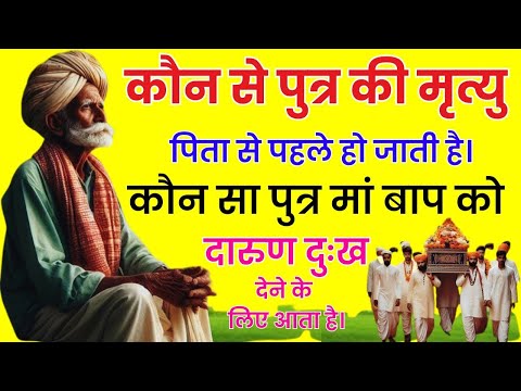 कौन से पुत्र की मृत्यु पिता से पहले हो जाती है !! कौन सा पुत्र मां-बाप को दारुण दुःख देने के लिए आता