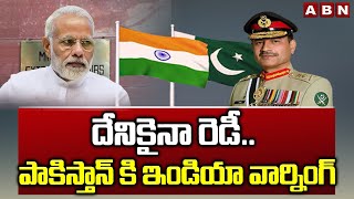 దేనికైనా రెడీ.. పాకిస్తాన్ కి ఇండియా వార్నింగ్ | India Warning To Pakistan | ABN