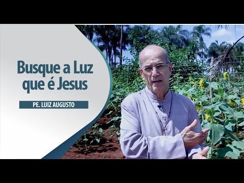 Padre Luiz Augusto: Busque a Luz que é Jesus