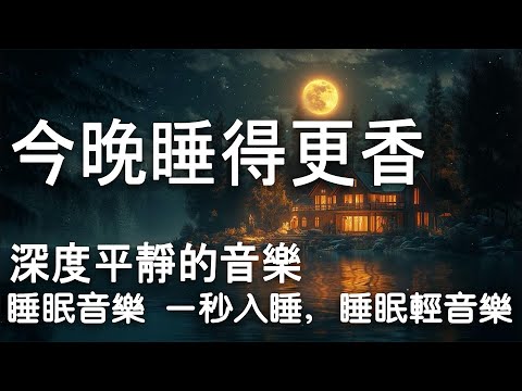 今晚睡得更香😴 深度平靜的音樂，睡眠音乐 一秒入睡，睡眠轻音乐，深度睡眠