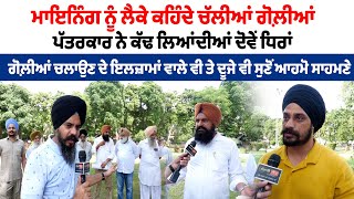 ਮਾਇਨਿੰਗ ਨੂੰ ਲੈਕੇ ਕਹਿੰਦੇ ਚੱਲੀਆਂ ਗੋਲ਼ੀਆਂ,  ਪੱਤਰਕਾਰ ਨੇ ਕੱਢ ਲਿਆਂਦੀਆਂ ਦੋਵੇਂ ਧਿਰਾਂ
