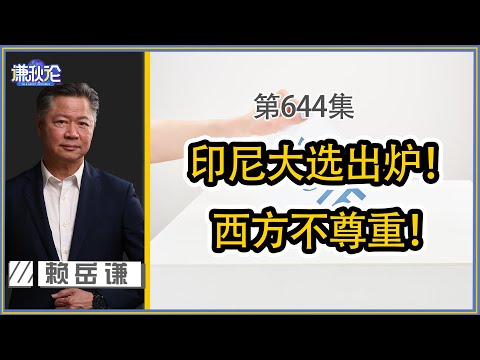 《谦秋论》赖岳谦 第六百四十四集|印尼大选出炉! 西方不尊重!|