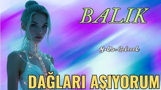 BALIK BURCU YAKIN GELECEK💫🌟☀DAĞLARI AŞIYORUM