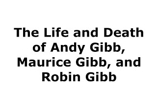 The Life and Death of Andy Gibb, Maurice Gibb, and Robin Gibb