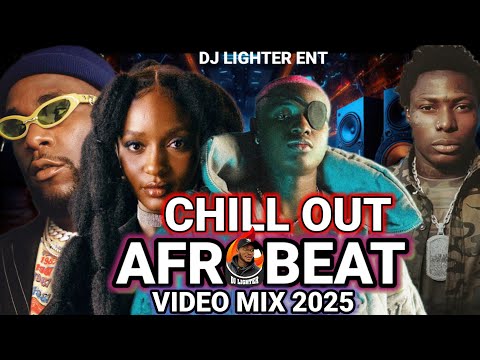 LATEST AFROBEAT VIDEO MIX 2025/CHILL OUT MIX/DJ LIGHTER/RUGER/ASAKE/BURNA BOY/AYRA STARR/JOEBOY