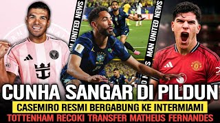 CUNHA TAMPIL SANGAR DI PILDUN🔥Casemiro Resmi Gabung Intermiami📝Tottenham Ganggu Matheus Fernandes😱