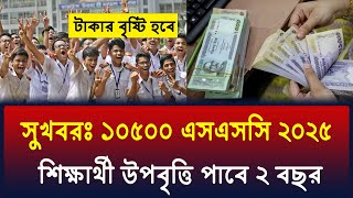 সুখবরঃ ১০৫০০ জন এসএসসি ২০২৫ শিক্ষার্থী বৃত্তি পাবে | ssc 2025 upobritti | ssc upobritti 2025