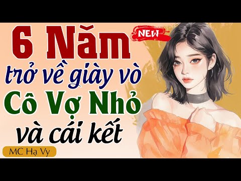 Truyện full mới nhất: 6 NĂM TRỞ VỀ GIÀY VÒ CÔ VỢ NHỎ & CÁI KẾT - Đọc truyện đêm khuya