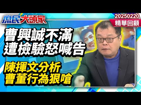 過去經歷曝光！曹興誠不滿遭檢驗怒喊告　陳揮文分析曹董行為狠嗆：憑什麼當反中快篩？《庶民大頭家》精華回顧 20250220 #鄭麗文 #侯漢廷 #葉元之 #陳揮文 #栗正傑 #廖先翔 @庶民大頭家​