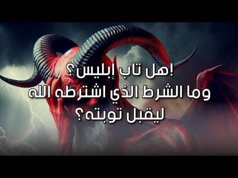 ماذا حدث في توبة إبليس؟ وما هو الشرط الذي اشترطه الله عليه ليقبل توبته؟