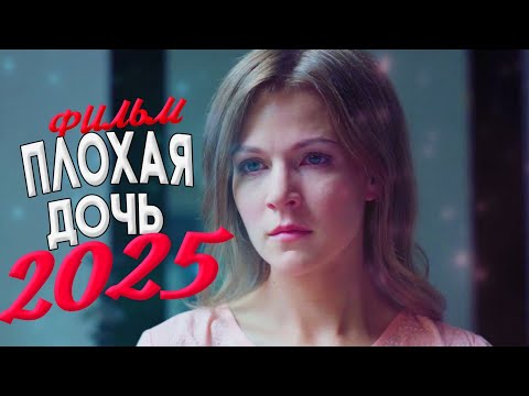 ДАННЫЙ ФИЛЬМ ТРЕБУЕТСЯ УВИДЕТЬ ВСЕМ! ПЛОХАЯ ДОЧЬ Мелодрамы, фильмы новинки