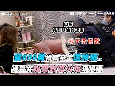 【砸600萬投資基金遭詐騙.. 機靈女報警對質火爆現場曝】@cherryqueen8462