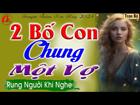 Rung Người Khi Nghe : 2 BỐ CON CHUNG MỘT VỢ - Truyện Thầm Kín Hay Nhất 2024