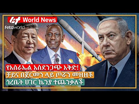 አለም አቀፍ ዜና: የእስራኤል አስደንጋጭ እቅድ!፣ ቻይና በጀርመን ላይ ጦሯን መዘዘች፣ ጎረቤት ሀገር ኬንያ ተጨንቃለች