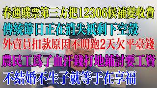 春运购票第三方把12306候补变收费；传统节日正在消失只剩下空壳；外卖员扣款原因不明跑2天欠平台钱；农民工为了血汗钱打地铺讨要工资；不结婚不生子就等于在享福#民生 #中国经济 #失业