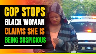 Cop Stops Black Woman and Claims She's Being Suspicious