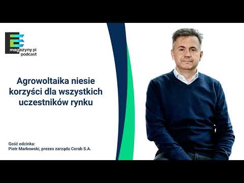 Piotr Markowski (Corab S.A.): Agrowoltaika niesie korzyści dla wszystkich uczestników rynku (PODCAST)