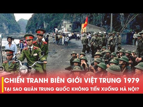 CHIẾN TRANH BIÊN GIỚI VIỆT TRUNG 1979: TẠI SAO QUÂN TRUNG QUỐC KHÔNG TIẾN XUỐNG HÀ NỘI?