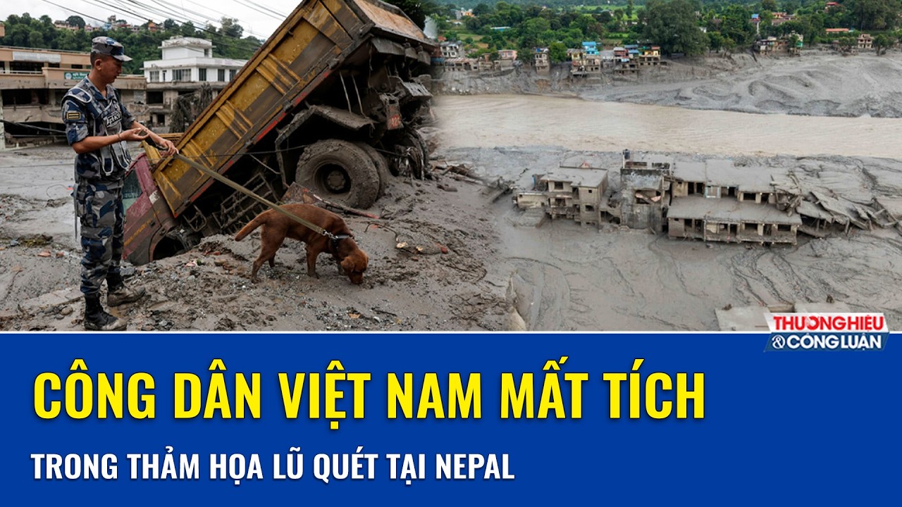 Thông tin nóng về công dân Việt Nam mất tích trong thảm họa lũ quét tại biên giới Nepal - Trung Quốc