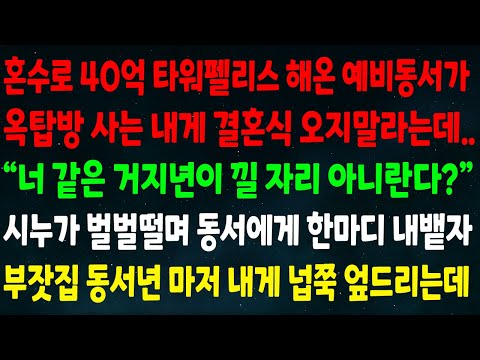 (반전신청사연)혼수로 40억 타워펠리스 해온 예비동서가 옥탑방 사는 내게 결혼식 오지말라는데"너 같은 거지년이 낄 자리 아니란다"시누가 벌벌떨며 한마디 하자 동서년 넙쭉 엎드리는데