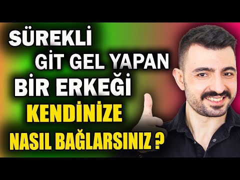 SÜREKLİ GİT GEL YAPAN BİR ERKEĞİ KENDİNİZE NASIL BAĞLARSINIZ ?