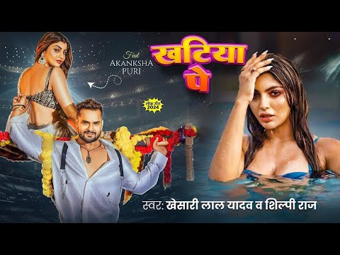 #Video | खटिया पे | #Khesari Lal Yadav | Khatiya Pe | Akanksha Puri | New Blockbuster Song 2024